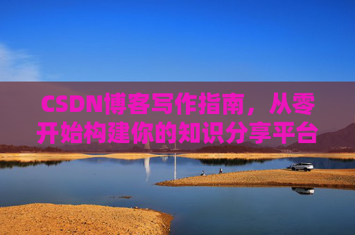 CSDN博客写作指南，从零开始构建你的知识分享平台